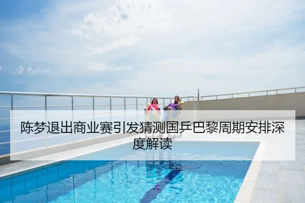 陈梦退出商业赛引发猜测国乒巴黎周期安排深度解读