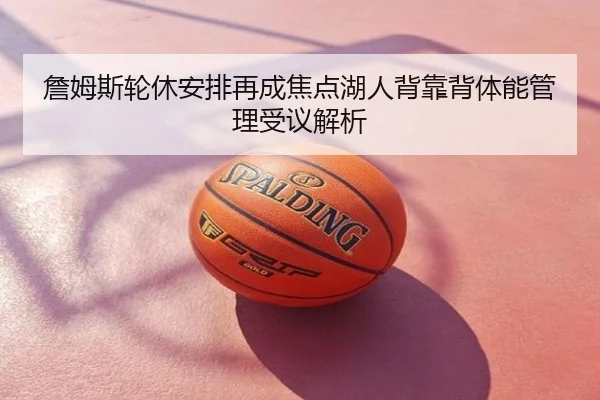 詹姆斯轮休安排再成焦点湖人背靠背体能管理受议解析